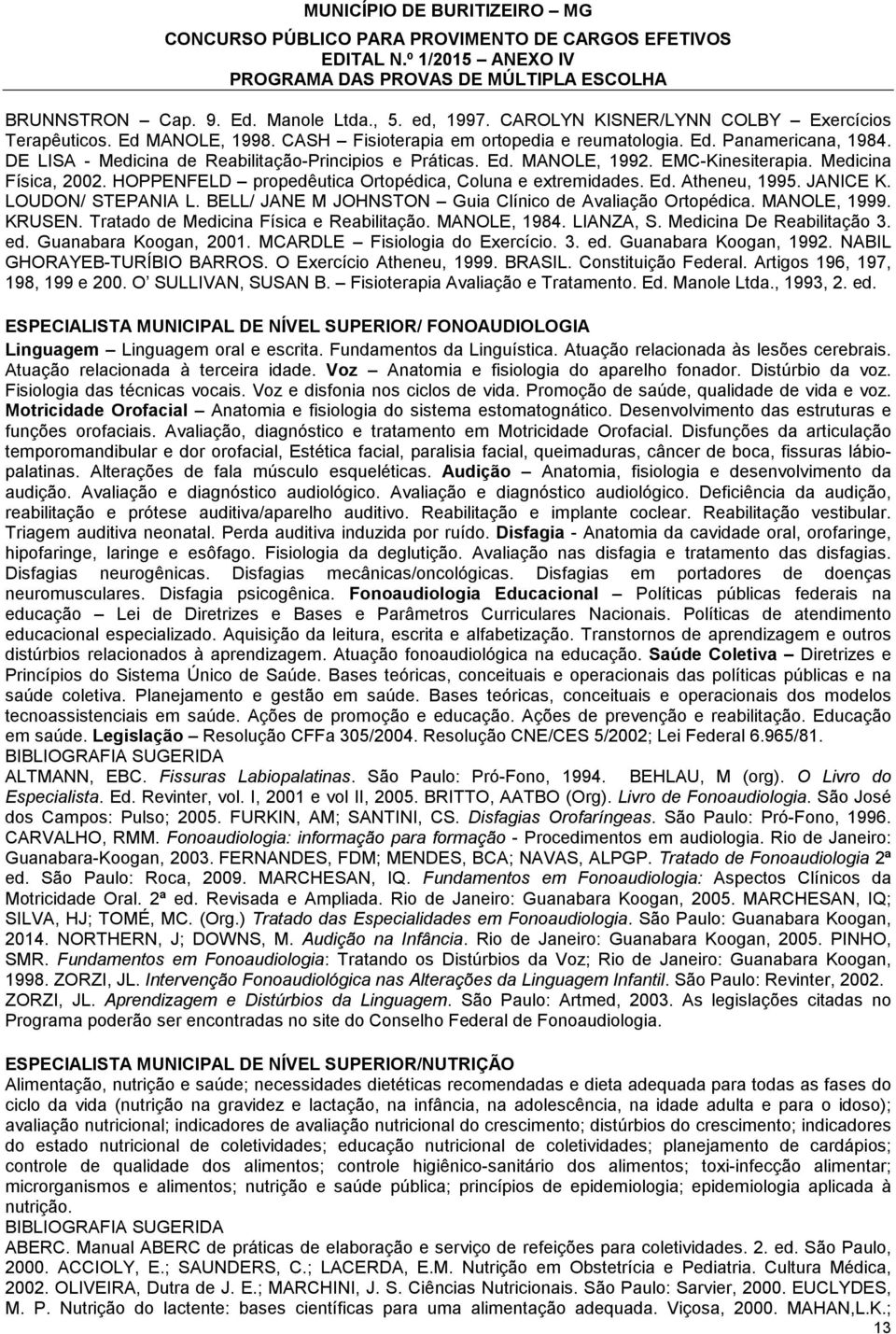 JANICE K. LOUDON/ STEPANIA L. BELL/ JANE M JOHNSTON Guia Clínico de Avaliação Ortopédica. MANOLE, 1999. KRUSEN. Tratado de Medicina Física e Reabilitação. MANOLE, 1984. LIANZA, S.