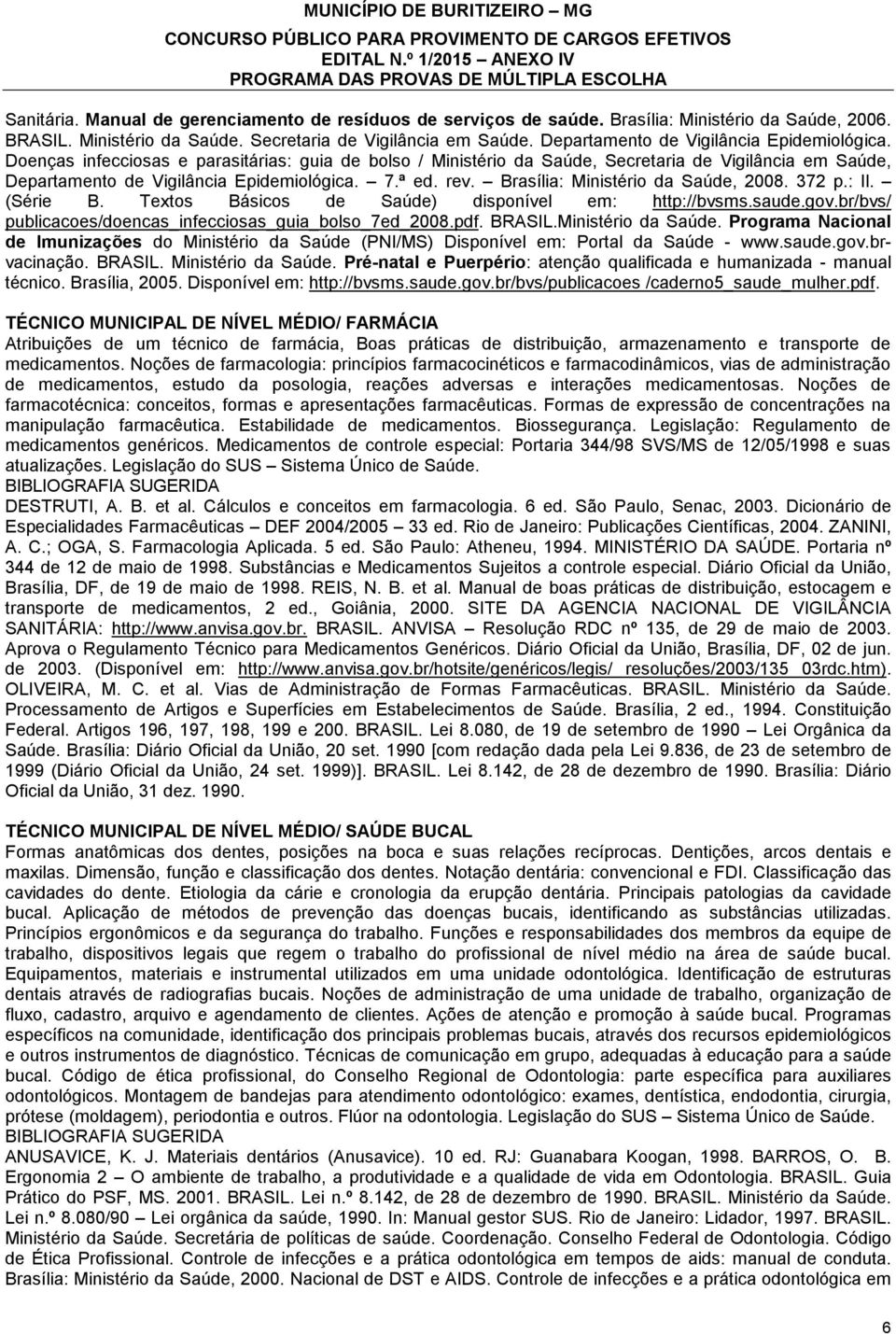 ª ed. rev. Brasília: Ministério da Saúde, 2008. 372 p.: Il. (Série B. Textos Básicos de Saúde) disponível em: http://bvsms.saude.gov.br/bvs/ publicacoes/doencas_infecciosas_guia_bolso_7ed_2008.pdf.