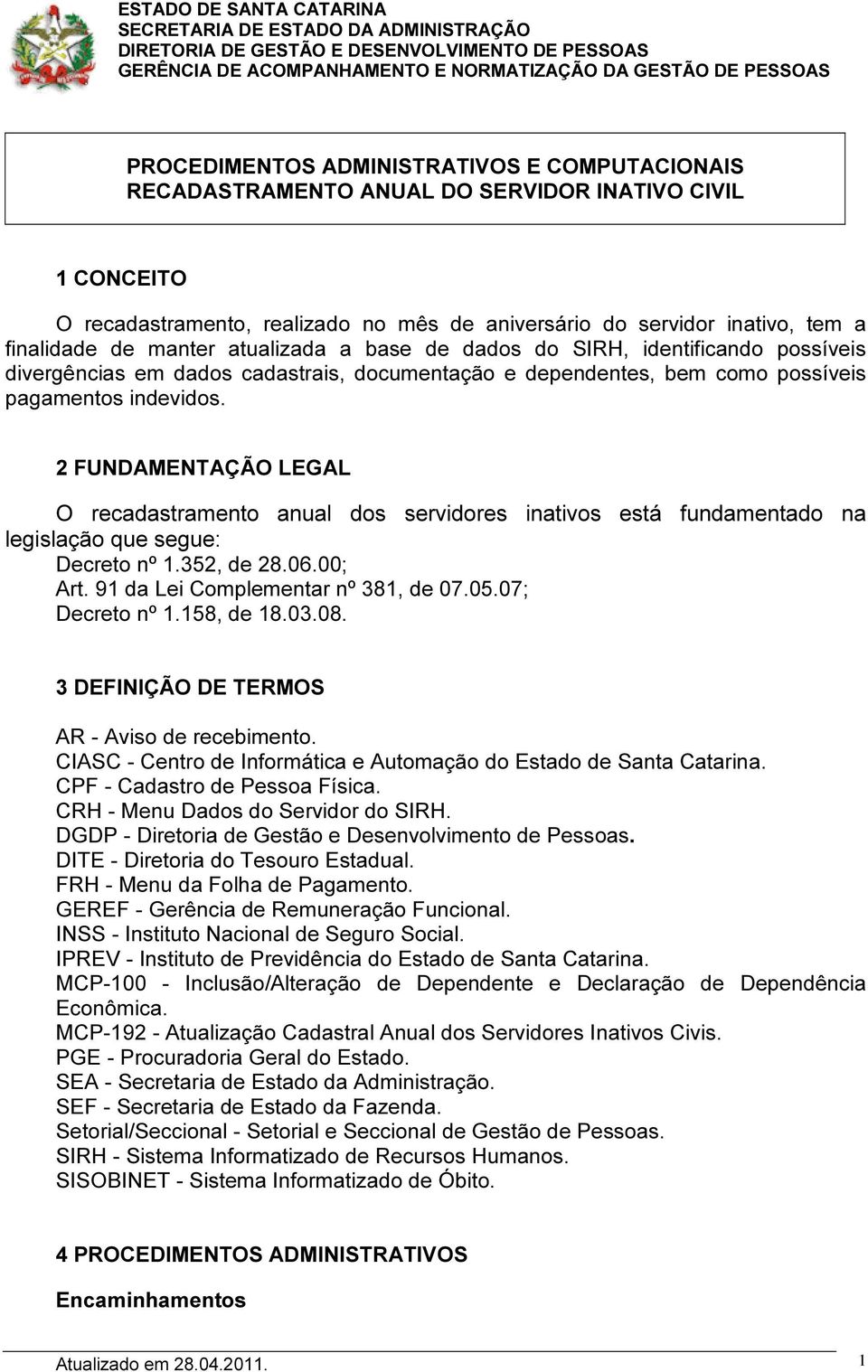 2 FUNDAMENTAÇÃO LEGAL O recadastramento anual dos servidores inativos está fundamentado na legislação que segue: Decreto nº 1.352, de 28.06.00; Art. 91 da Lei Complementar nº 381, de 07.05.