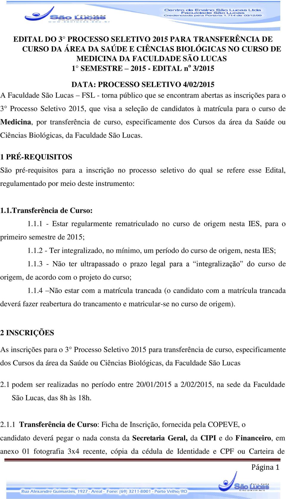 Medicina, por transferência de curso, especificamente dos Cursos da área da Saúde ou Ciências Biológicas, da Faculdade São Lucas.