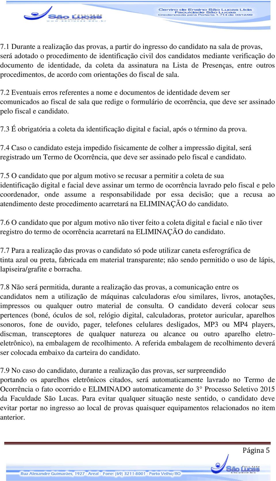 2 Eventuais erros referentes a nome e documentos de identidade devem ser comunicados ao fiscal de sala que redige o formulário de ocorrência, que deve ser assinado pelo fiscal e candidato. 7.