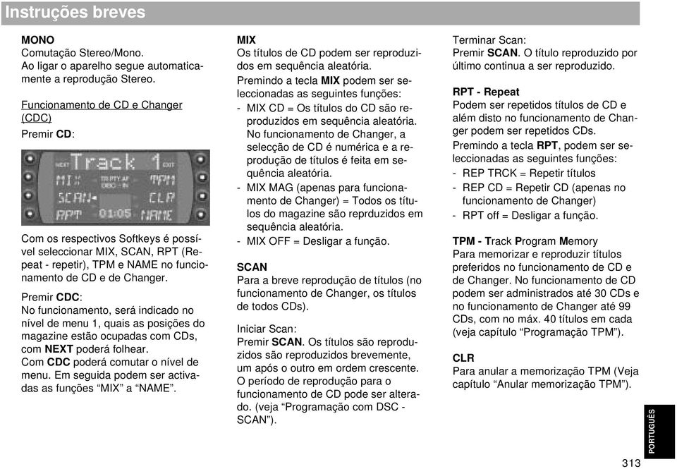 Premir CDC: No funcionamento, será indicado no nível de menu 1, quais as posições do magazine estão ocupadas com CDs, com NEXT poderá folhear. Com CDC poderá comutar o nível de menu.