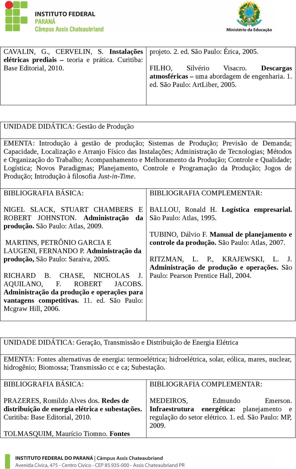 UNIDADE DIDÁTICA: Gestão de Produção EMENTA: Introdução à gestão de produção; Sistemas de Produção; Previsão de Demanda; Capacidade, Localização e Arranjo Físico das Instalações; Administração de