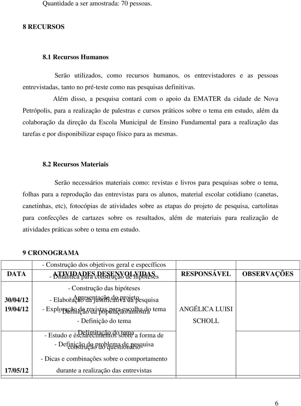 Além disso, a pesquisa contará com o apoio da EMATER da cidade de Nova Petrópolis, para a realização de palestras e cursos práticos sobre o tema em estudo, além da colaboração da direção da Escola