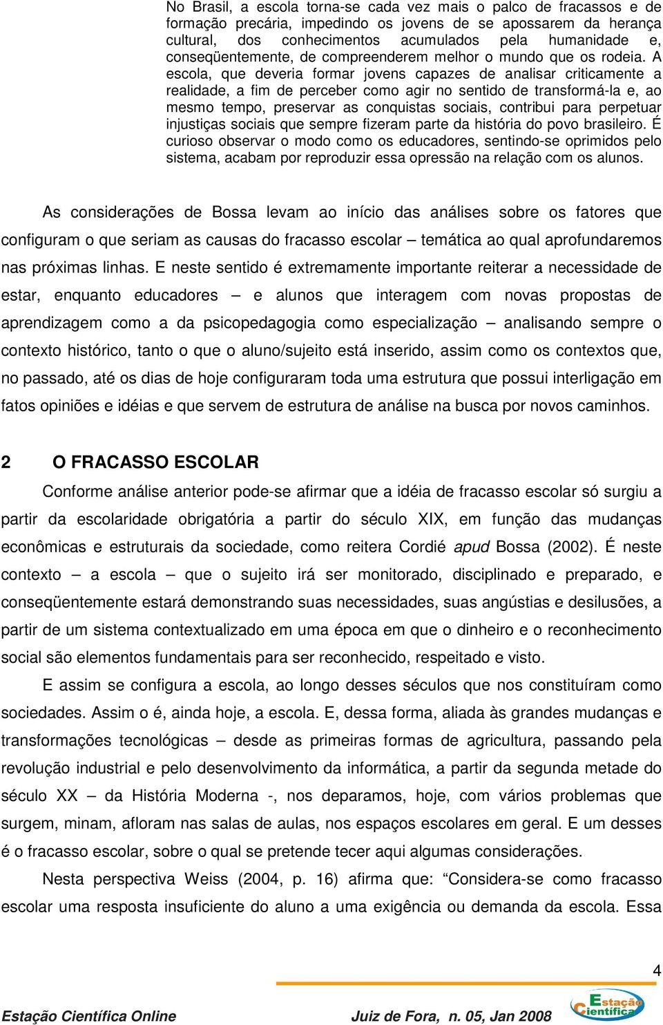 A escola, que deveria formar jovens capazes de analisar criticamente a realidade, a fim de perceber como agir no sentido de transformá-la e, ao mesmo tempo, preservar as conquistas sociais, contribui