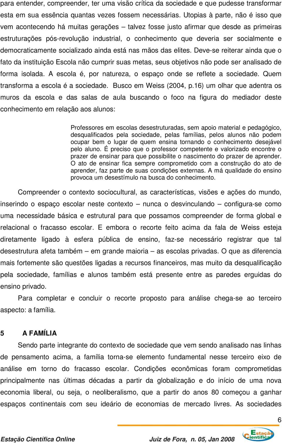 e democraticamente socializado ainda está nas mãos das elites. Deve-se reiterar ainda que o fato da instituição Escola não cumprir suas metas, seus objetivos não pode ser analisado de forma isolada.