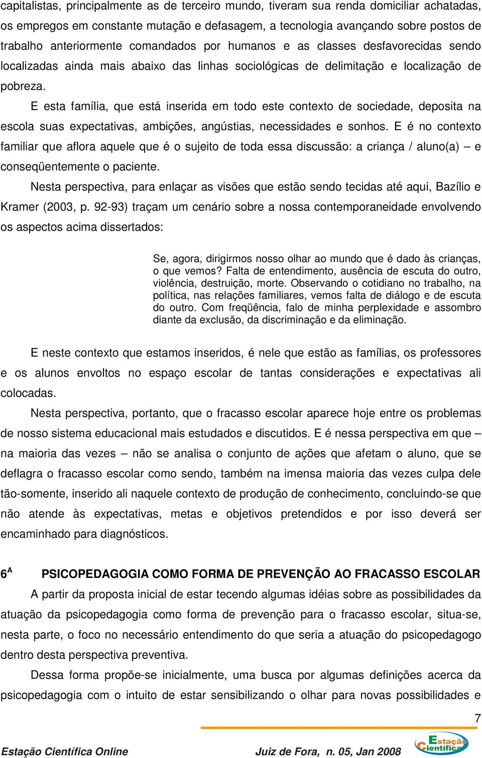 E esta família, que está inserida em todo este contexto de sociedade, deposita na escola suas expectativas, ambições, angústias, necessidades e sonhos.