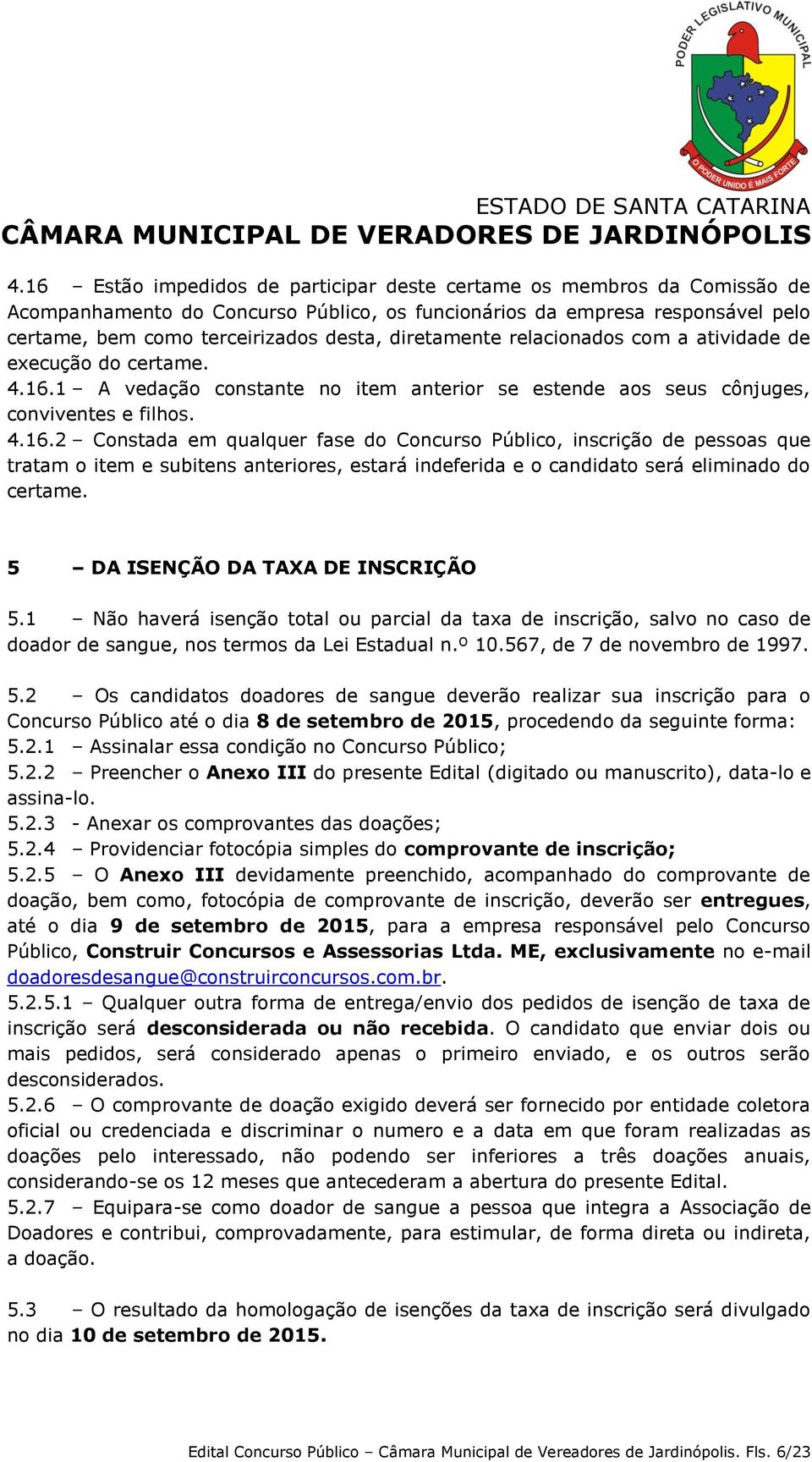 1 A vedação constante no item anterior se estende aos seus cônjuges, conviventes e filhos. 4.16.