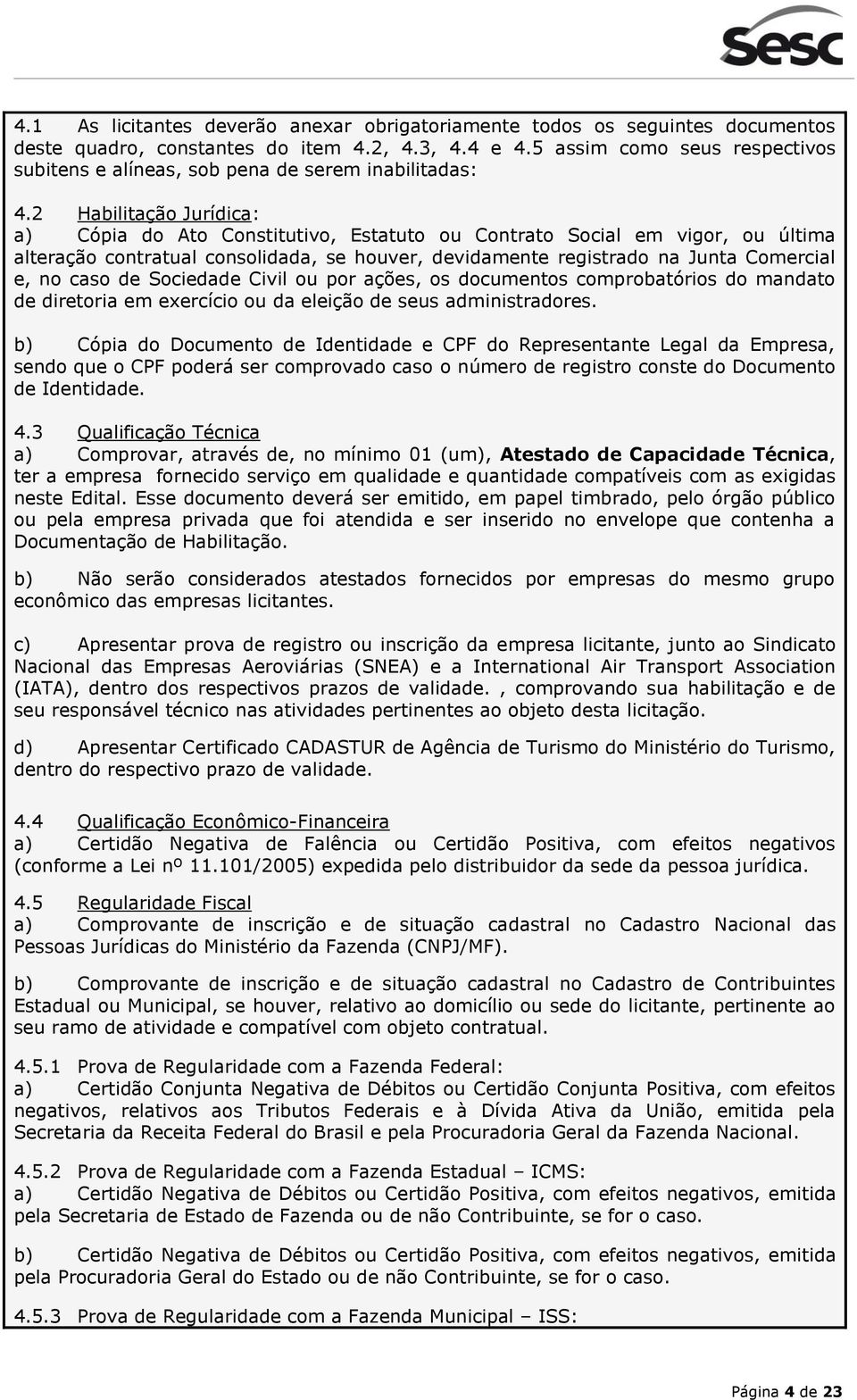 2 Habilitação Jurídica: a) Cópia do Ato Constitutivo, Estatuto ou Contrato Social em vigor, ou última alteração contratual consolidada, se houver, devidamente registrado na Junta Comercial e, no caso