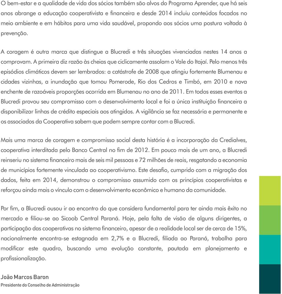 A coragem é outra marca que distingue a Blucredi e três situações vivenciadas nestes 14 anos a comprovam. A primeira diz razão às cheias que ciclicamente assolam o Vale do Itajaí.