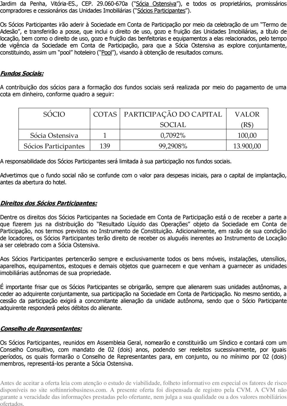 Imobiliárias, a título de locação, bem como o direito de uso, gozo e fruição das benfeitorias e equipamentos a elas relacionados, pelo tempo de vigência da Sociedade em Conta de Participação, para