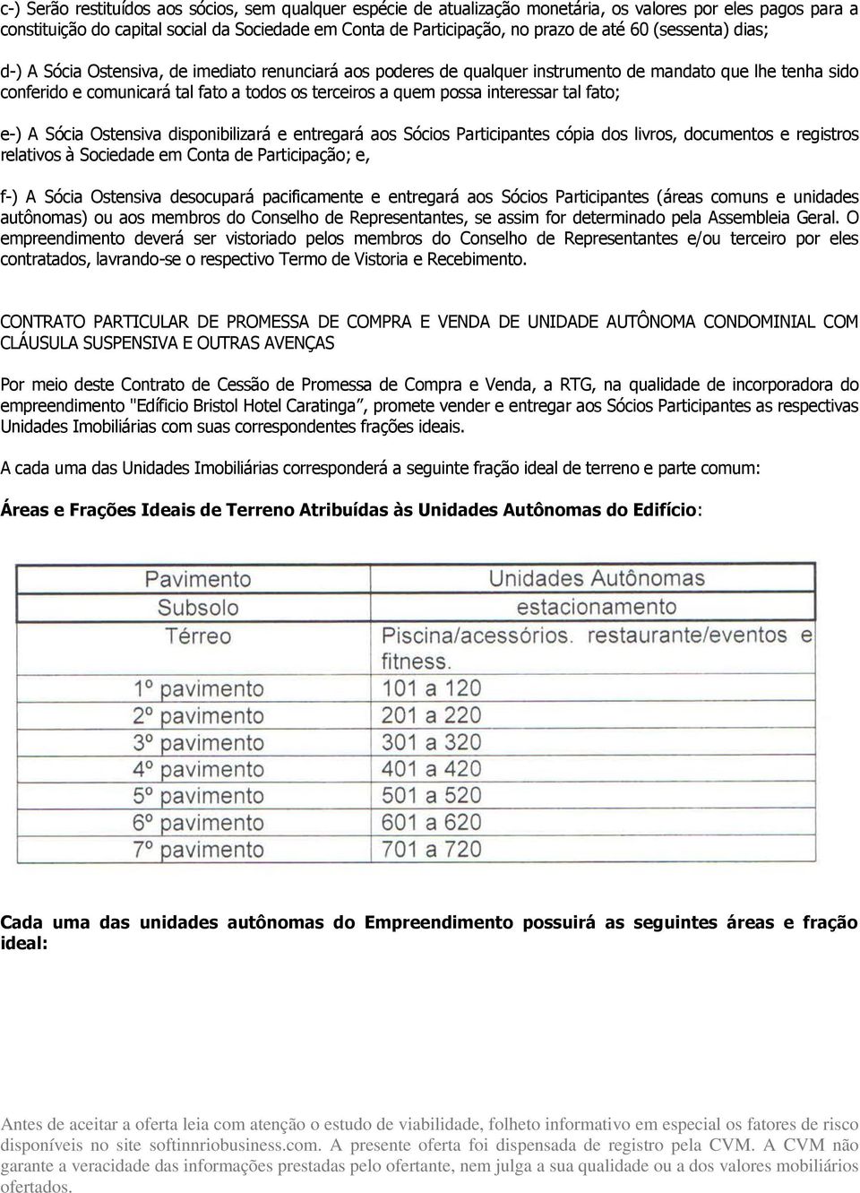 interessar tal fato; e-) A Sócia Ostensiva disponibilizará e entregará aos Sócios Participantes cópia dos livros, documentos e registros relativos à Sociedade em Conta de Participação; e, f-) A Sócia