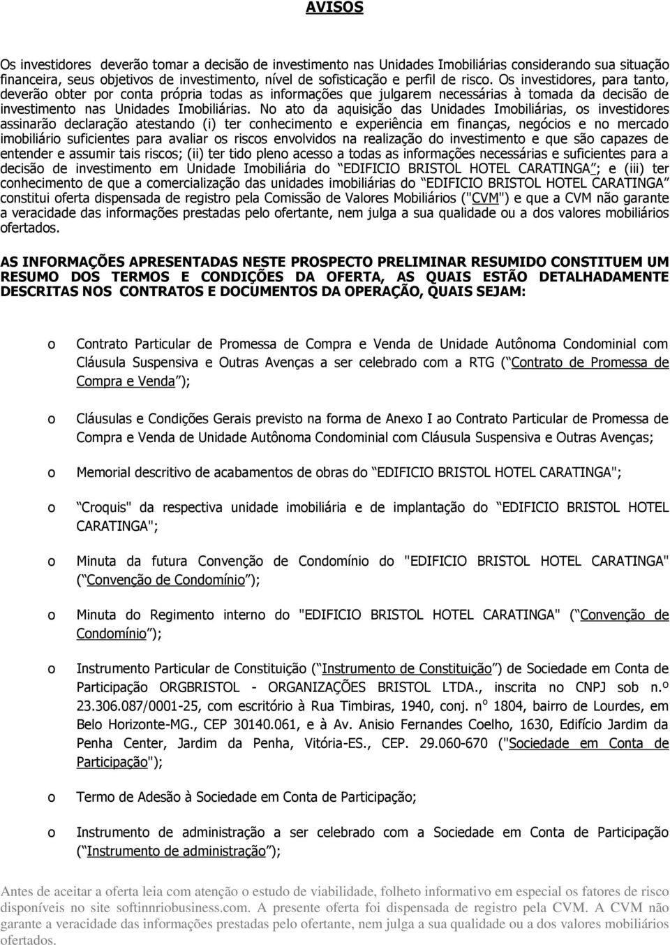 No ato da aquisição das Unidades Imobiliárias, os investidores assinarão declaração atestando (i) ter conhecimento e experiência em finanças, negócios e no mercado imobiliário suficientes para