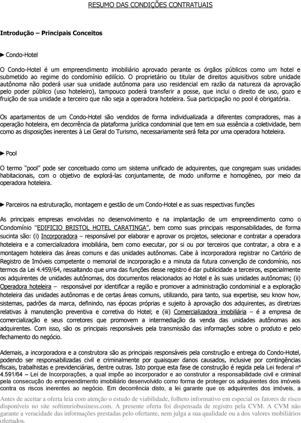 O proprietário ou titular de direitos aquisitivos sobre unidade autônoma não poderá usar sua unidade autônoma para uso residencial em razão da natureza da aprovação pelo poder público (uso