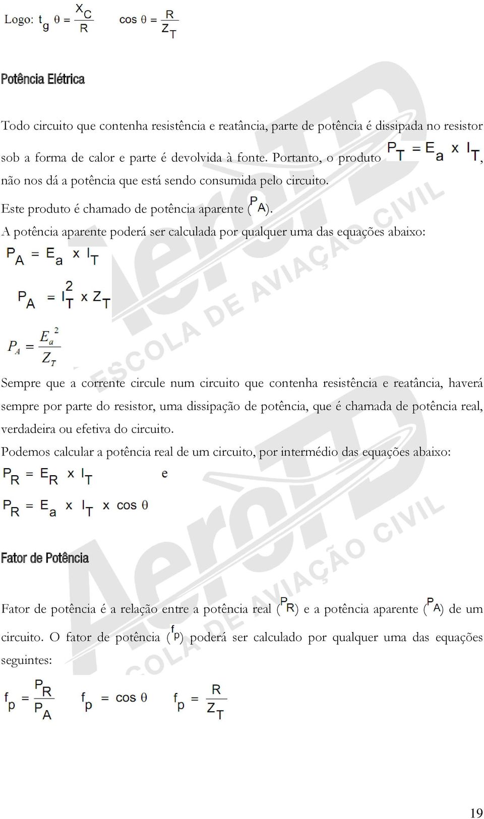 A potência aparente poderá ser calculada por qualquer uma das equações abaixo: Sempre que a corrente circule num circuito que contenha resistência e reatância, haverá sempre por parte do resistor,