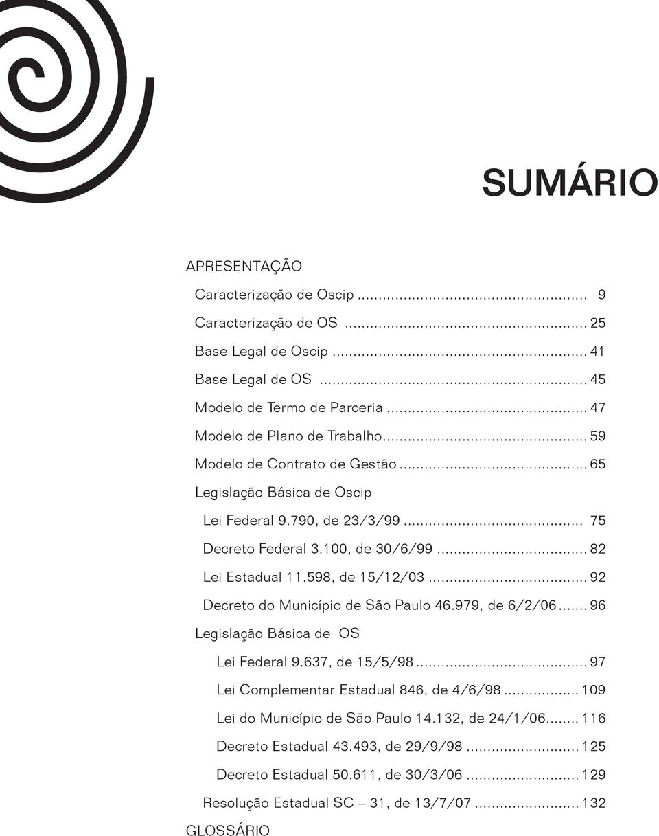 .. 82 Lei Estadual 11.598, de 15/12/03... 92 Decreto do Município de São Paulo 46.979, de 6/2/06... 96 Legislação Básica de OS Lei Federal 9.637, de 15/5/98.