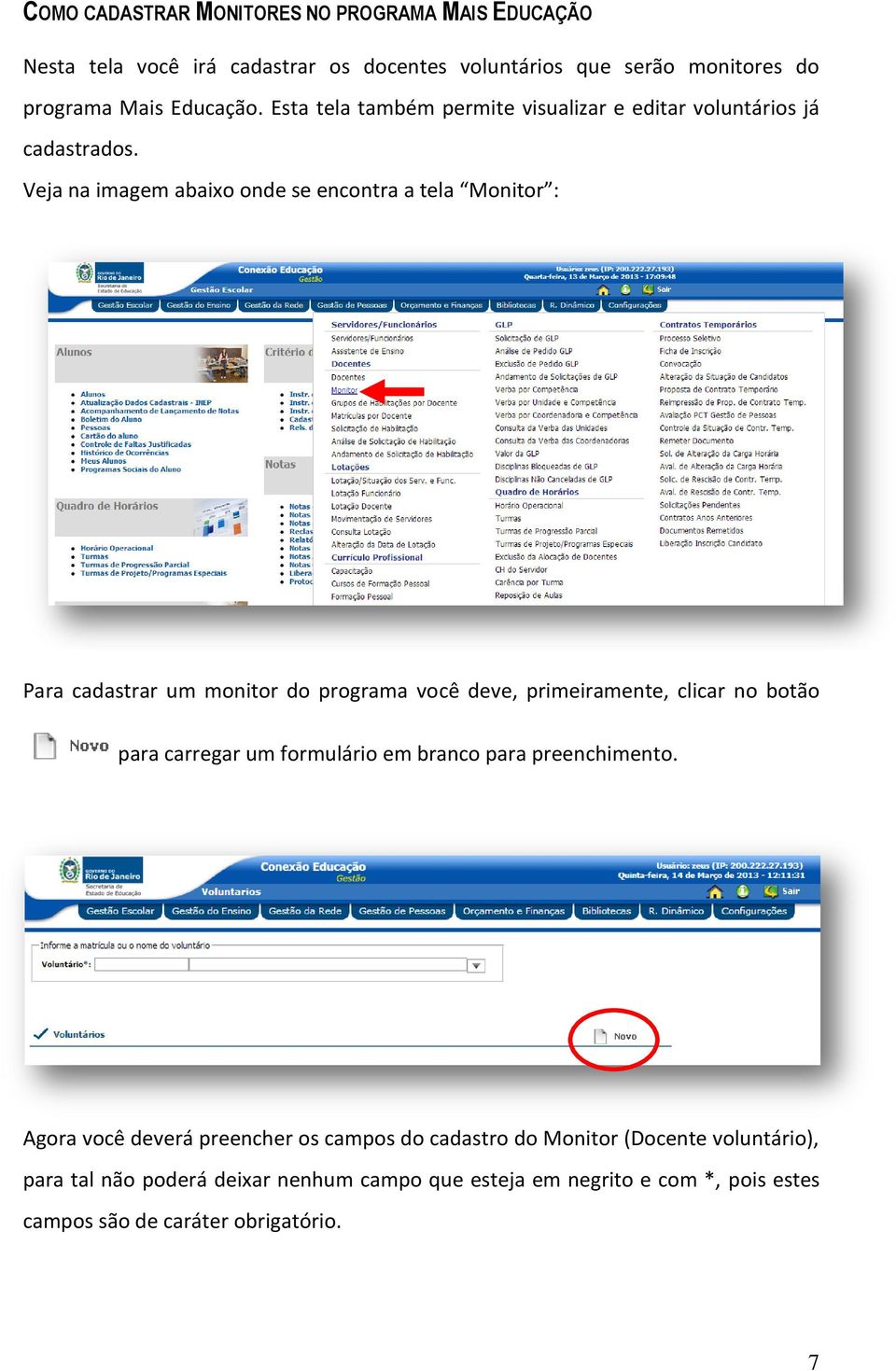 Veja na imagem abaixo onde se encontra a tela Monitor : Para cadastrar um monitor do programa você deve, primeiramente, clicar no botão para carregar um