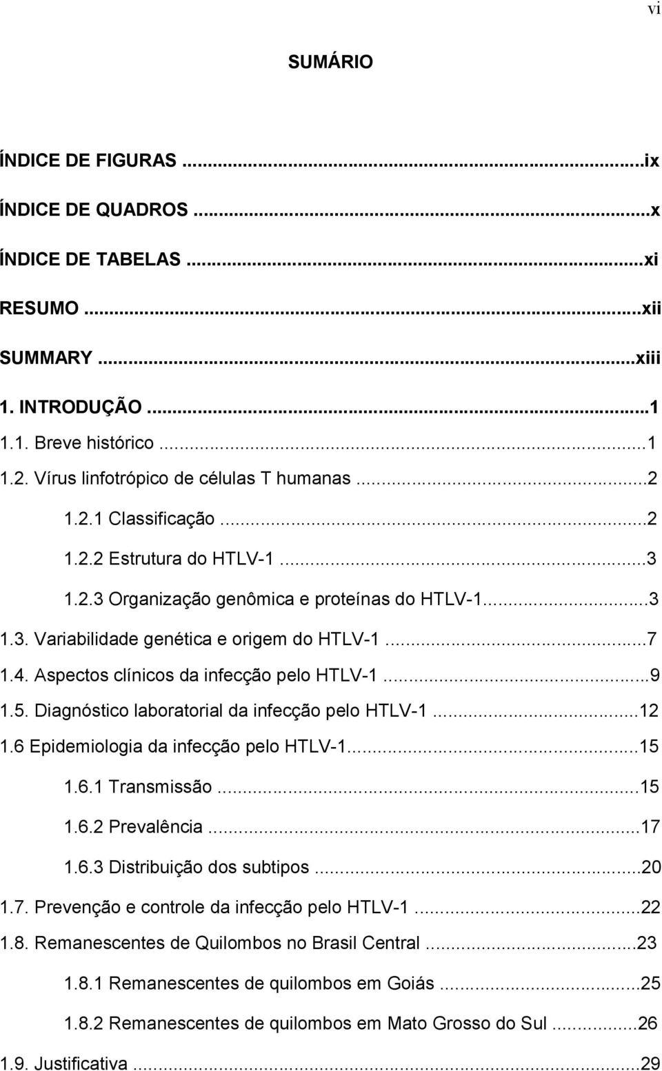 Aspectos clínicos da infecção pelo HTLV-1...9 1.5. Diagnóstico laboratorial da infecção pelo HTLV-1...12 1.6 Epidemiologia da infecção pelo HTLV-1...15 1.6.1 Transmissão...15 1.6.2 Prevalência...17 1.