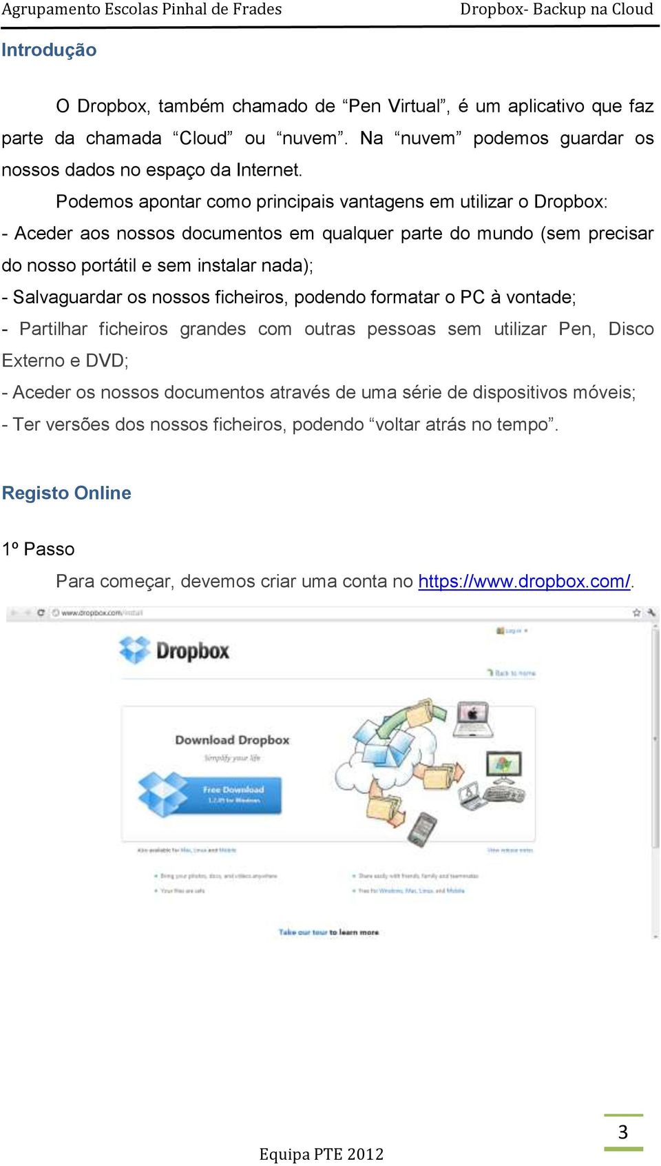 Salvaguardar os nossos ficheiros, podendo formatar o PC à vontade; - Partilhar ficheiros grandes com outras pessoas sem utilizar Pen, Disco Externo e DVD; - Aceder os nossos documentos