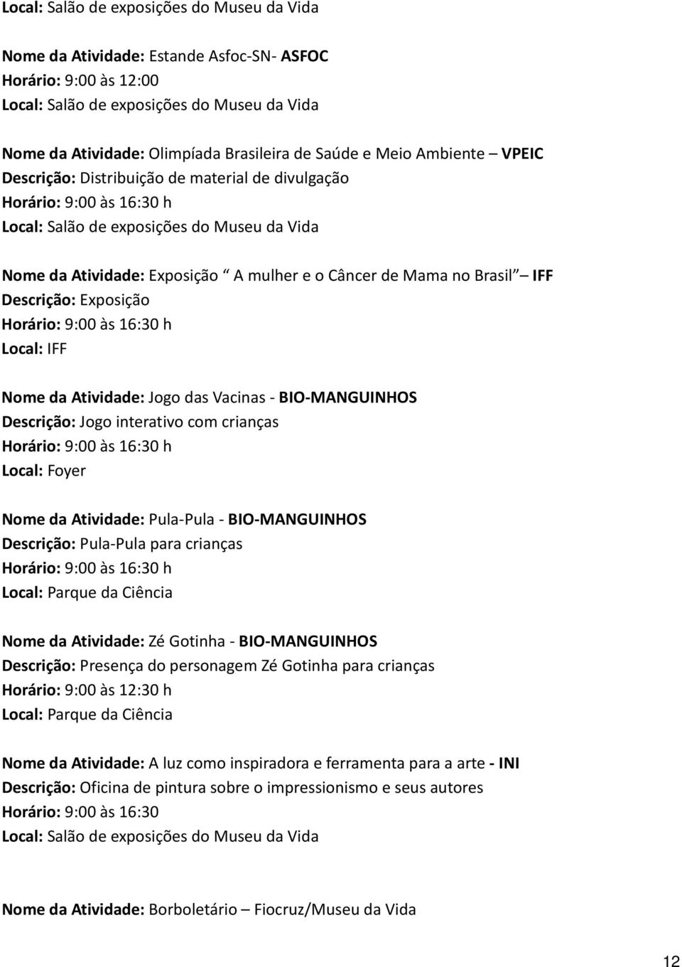 Pula-Pula - BIO-MANGUINHOS Descrição: Pula-Pula para crianças Local: Parque da Ciência Nome da Atividade: Zé Gotinha - BIO-MANGUINHOS Descrição: Presença do personagem Zé Gotinha para crianças