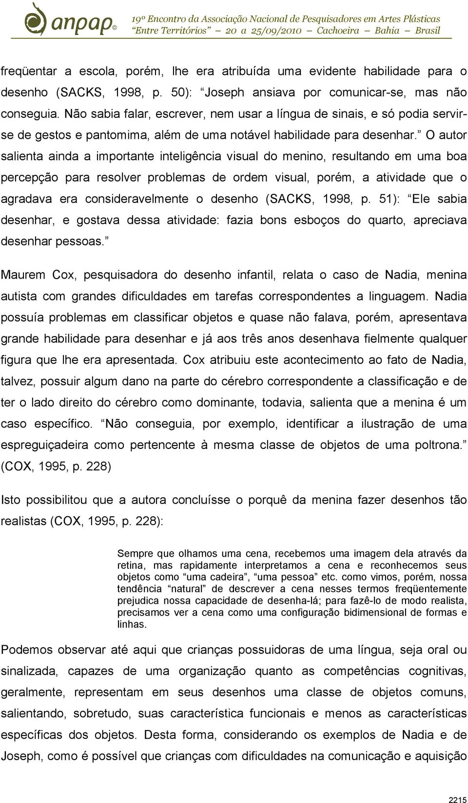 O autor salienta ainda a importante inteligência visual do menino, resultando em uma boa percepção para resolver problemas de ordem visual, porém, a atividade que o agradava era consideravelmente o