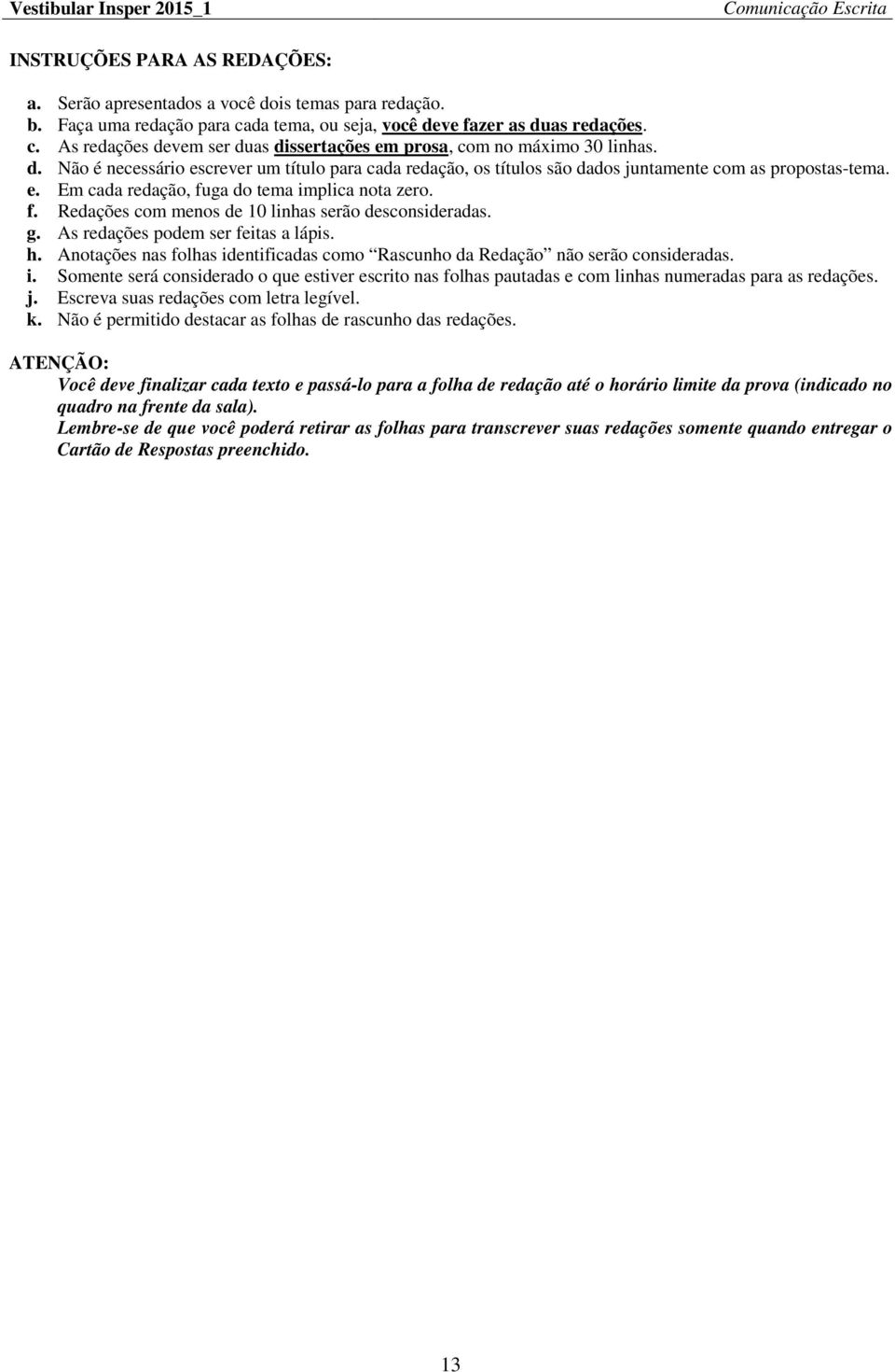 e. Em cada redação, fuga do tema implica nota zero. f. Redações com menos de 10 linhas serão desconsideradas. g. As redações podem ser feitas a lápis. h.