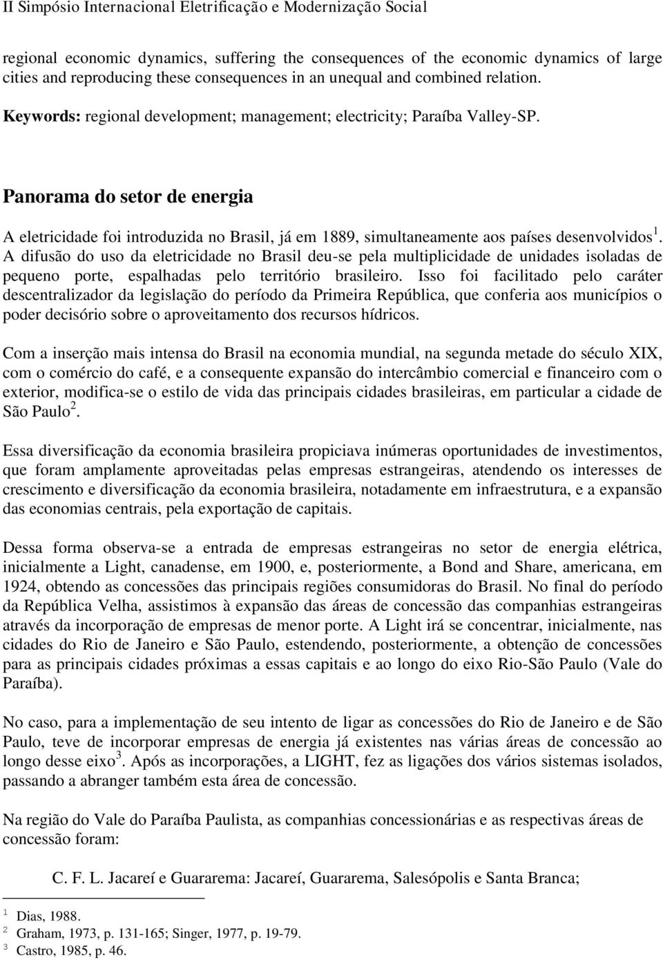 Panorama do setor de energia A eletricidade foi introduzida no Brasil, já em 1889, simultaneamente aos países desenvolvidos 1.