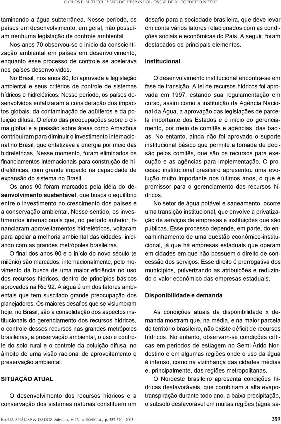 Nos anos 70 observou-se o início da conscientização ambiental em países em desenvolvimento, enquanto esse processo de controle se acelerava nos países desenvolvidos.