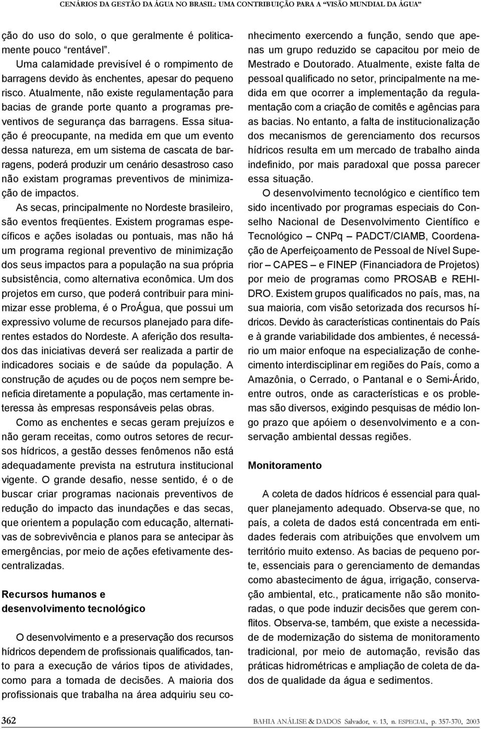 Atualmente, não existe regulamentação para bacias de grande porte quanto a programas preventivos de segurança das barragens.