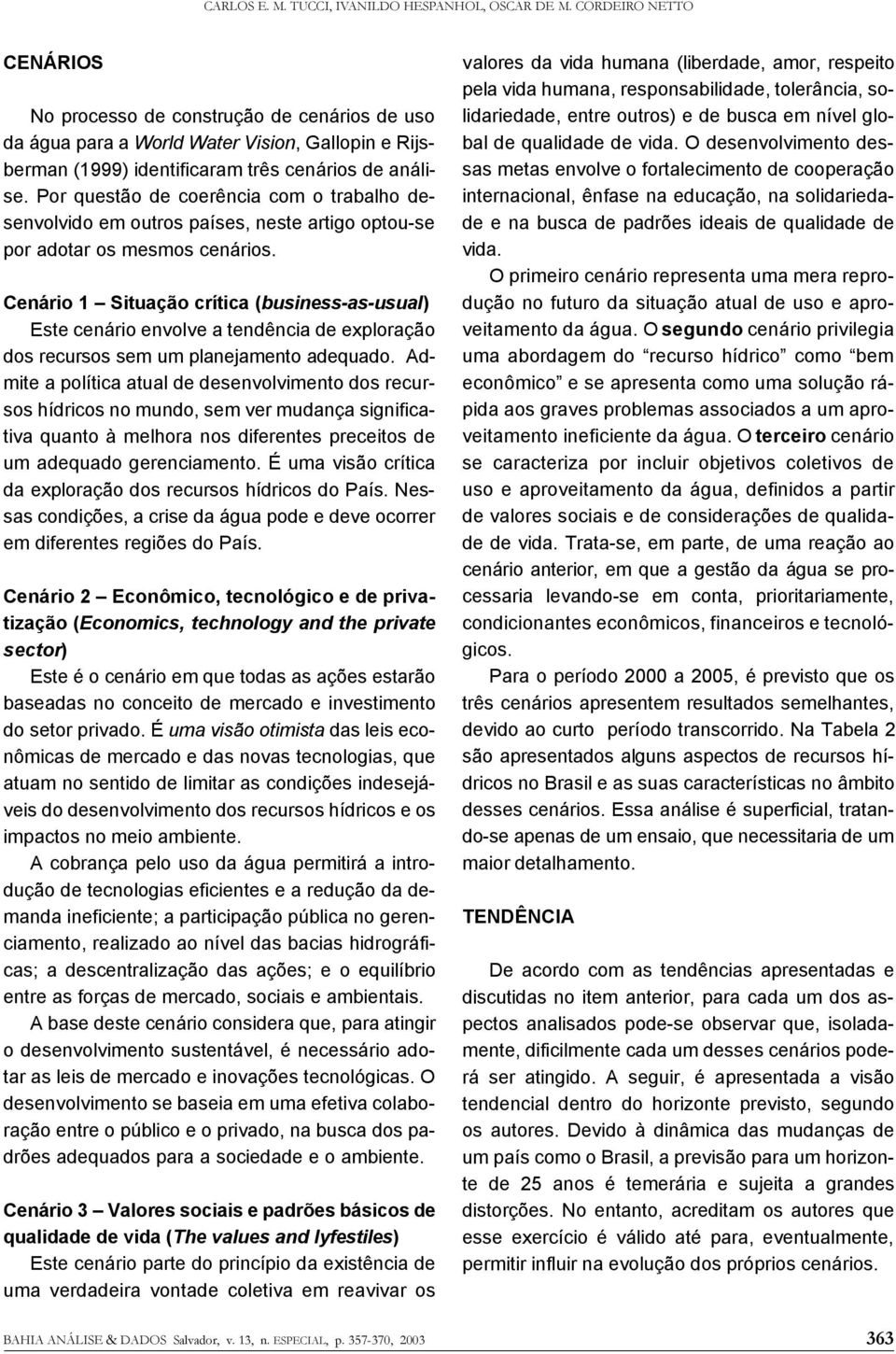 Por questão de coerência com o trabalho desenvolvido em outros países, neste artigo optou-se por adotar os mesmos cenários.