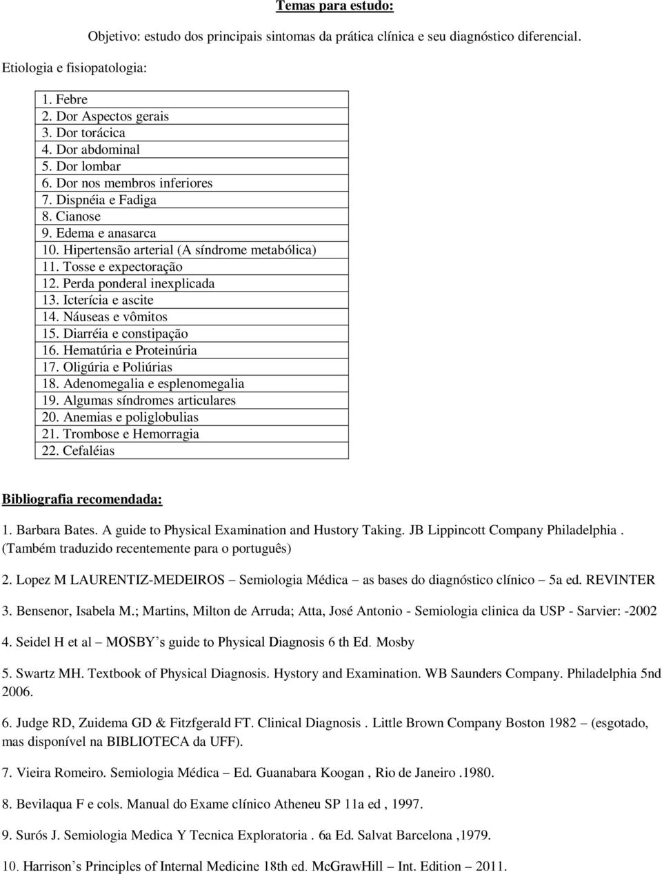 Perda ponderal inexplicada 13. Icterícia e ascite 14. Náuseas e vômitos 15. Diarréia e constipação 16. Hematúria e Proteinúria 17. Oligúria e Poliúrias 18. Adenomegalia e esplenomegalia 19.