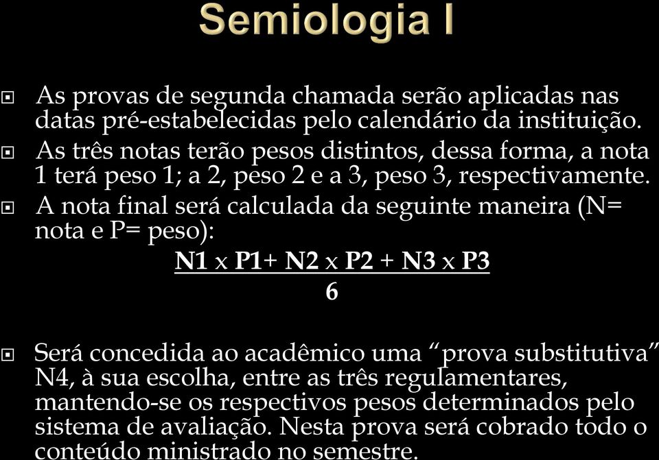 A nota final será calculada da seguinte maneira (N= nota e P= peso): N1 x P1+ N2 x P2 + N3 x P3 6 Será concedida ao acadêmico uma prova