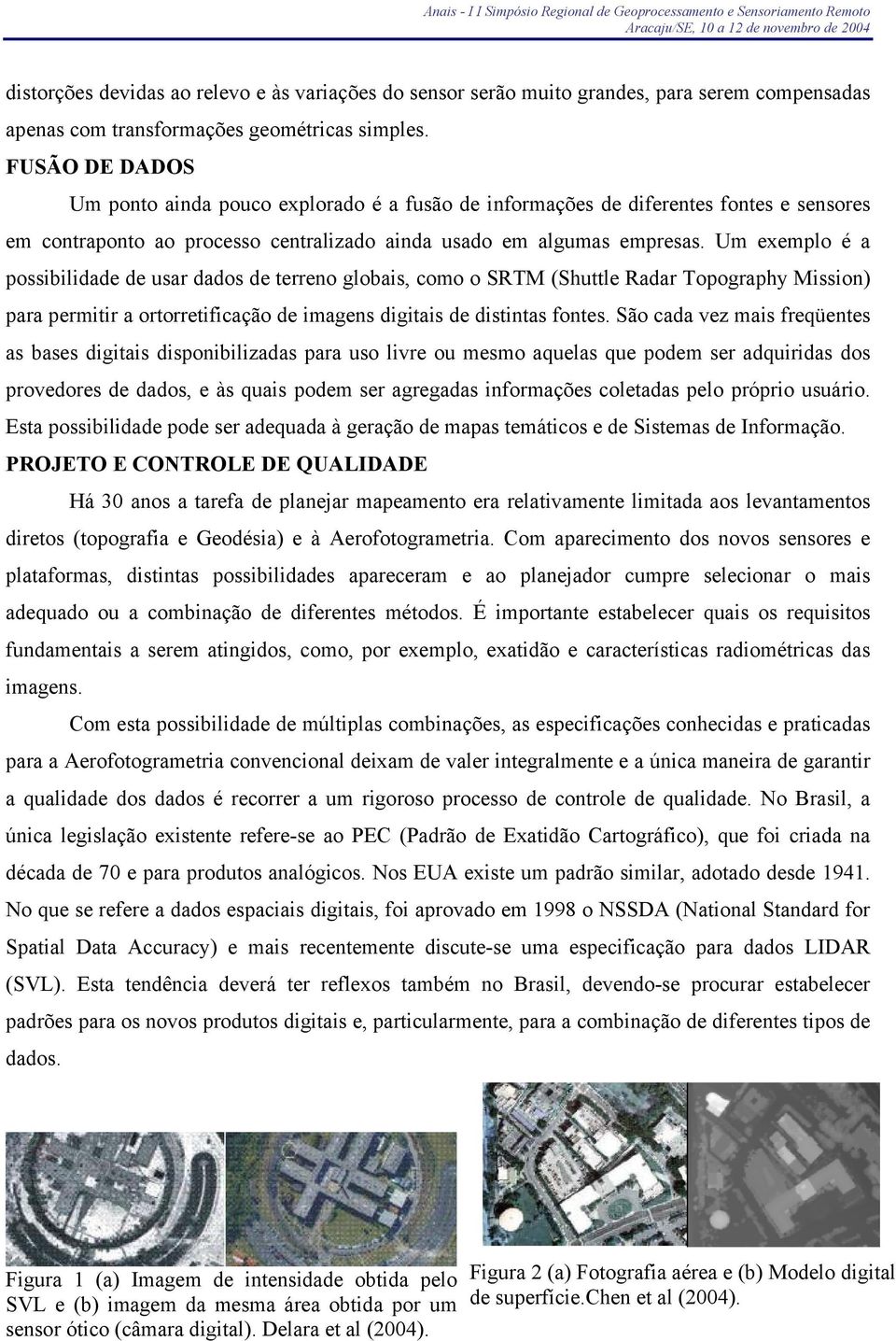 Um exemplo é a possibilidade de usar dados de terreno globais, como o SRTM (Shuttle Radar Topography Mission) para permitir a ortorretificação de imagens digitais de distintas fontes.