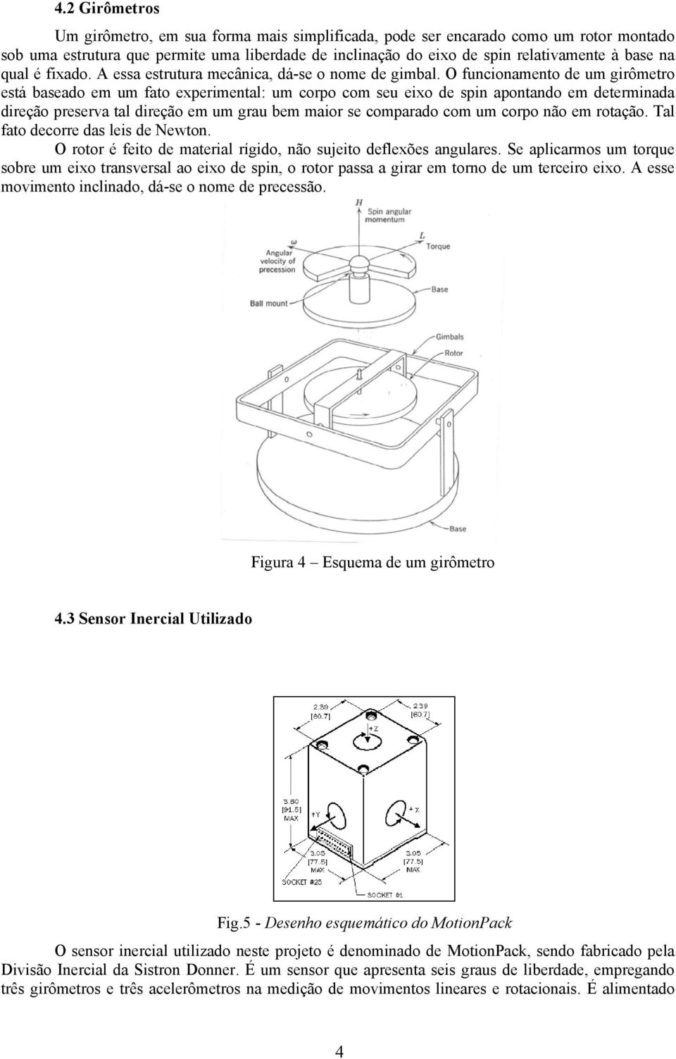 O funcionamento de um girômetro está baseado em um fato experimental: um corpo com seu eixo de spin apontando em determinada direção preserva tal direção em um grau bem maior se comparado com um