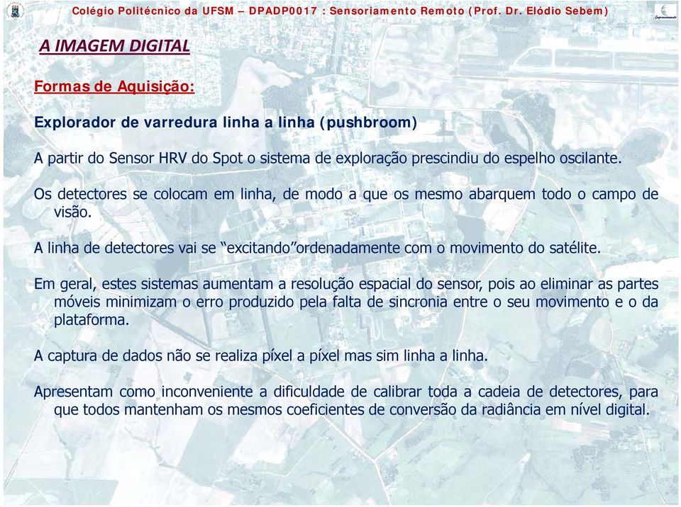 Em geral, estes sistemas aumentam a resolução espacial do sensor, pois ao eliminar as partes móveis minimizam o erro produzido pela falta de sincronia entre o seu movimento e o da plataforma.