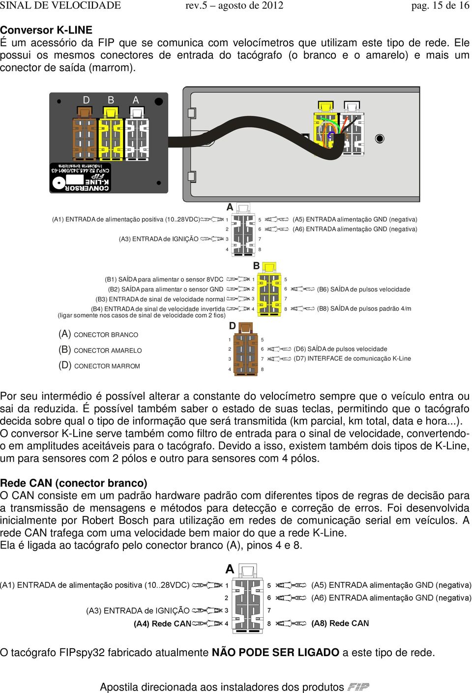 .28VDC) 1 5 (A5) ENTRADA alimentação GND (negativa) 2 6 (A6) ENTRADA alimentação GND (negativa) (A3) ENTRADA de IGNIÇÃO 3 7 4 8 B (B1) SAÍDA para alimentar o sensor 8VDC 1 5 (B2) SAÍDA para alimentar