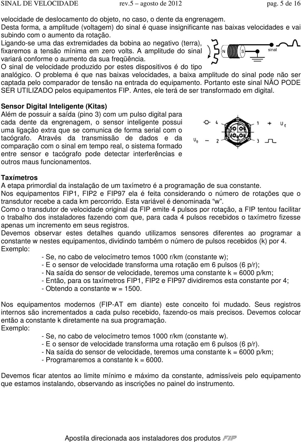 Ligando-se uma das extremidades da bobina ao negativo (terra), fixaremos a tensão mínima em zero volts. A amplitude do sinal variará conforme o aumento da sua freqüência.