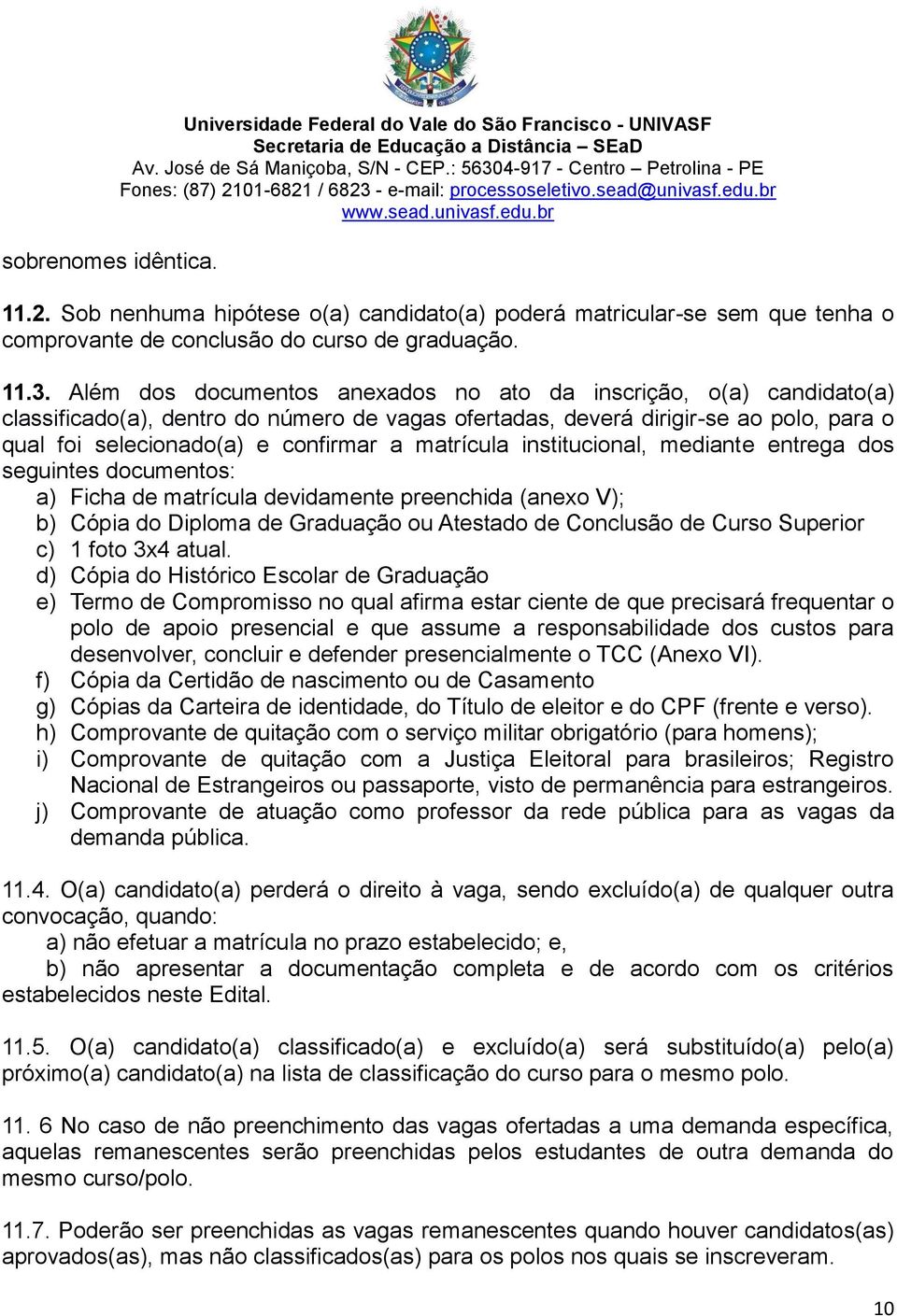 Além dos documentos anexados no ato da inscrição, o(a) candidato(a) classificado(a), dentro do número de vagas ofertadas, deverá dirigir-se ao polo, para o qual foi selecionado(a) e confirmar a