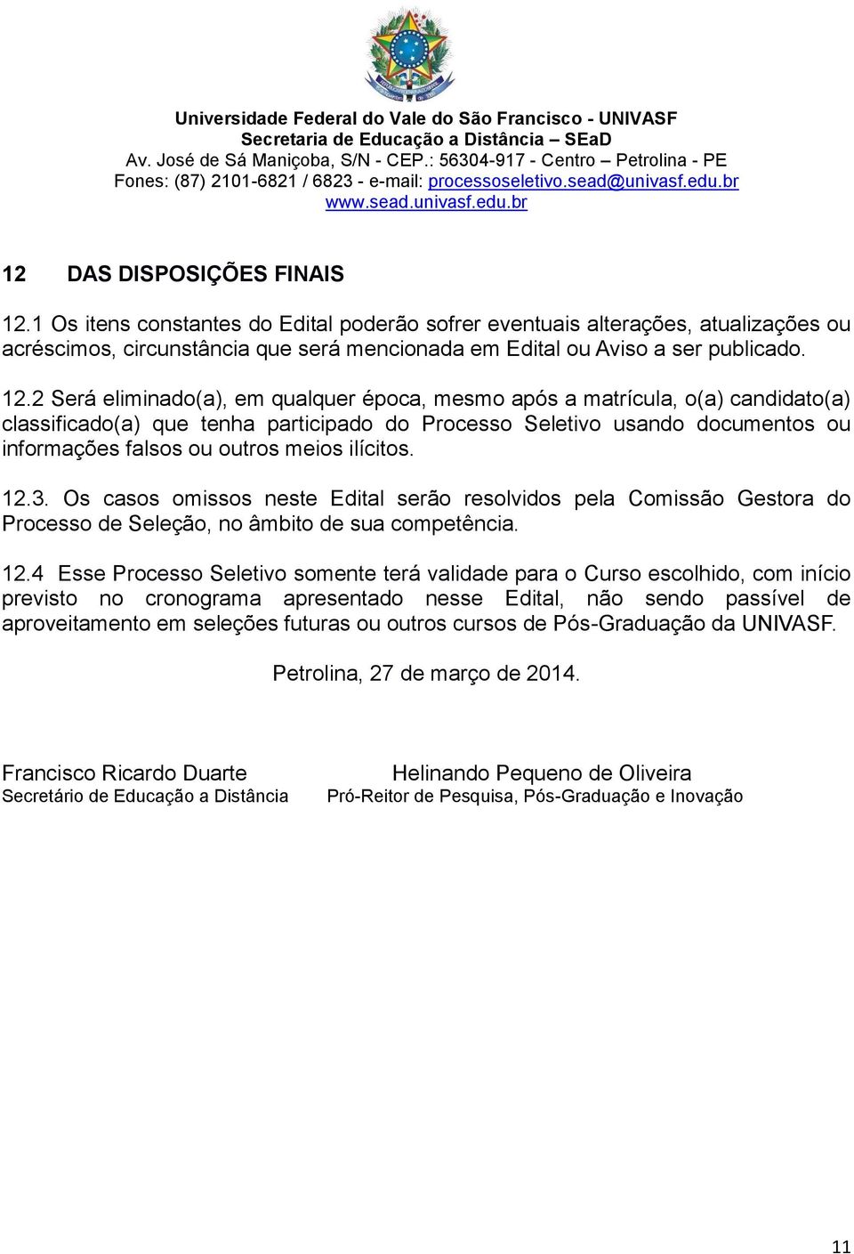 2 Será eliminado(a), em qualquer época, mesmo após a matrícula, o(a) candidato(a) classificado(a) que tenha participado do Processo Seletivo usando documentos ou informações falsos ou outros meios