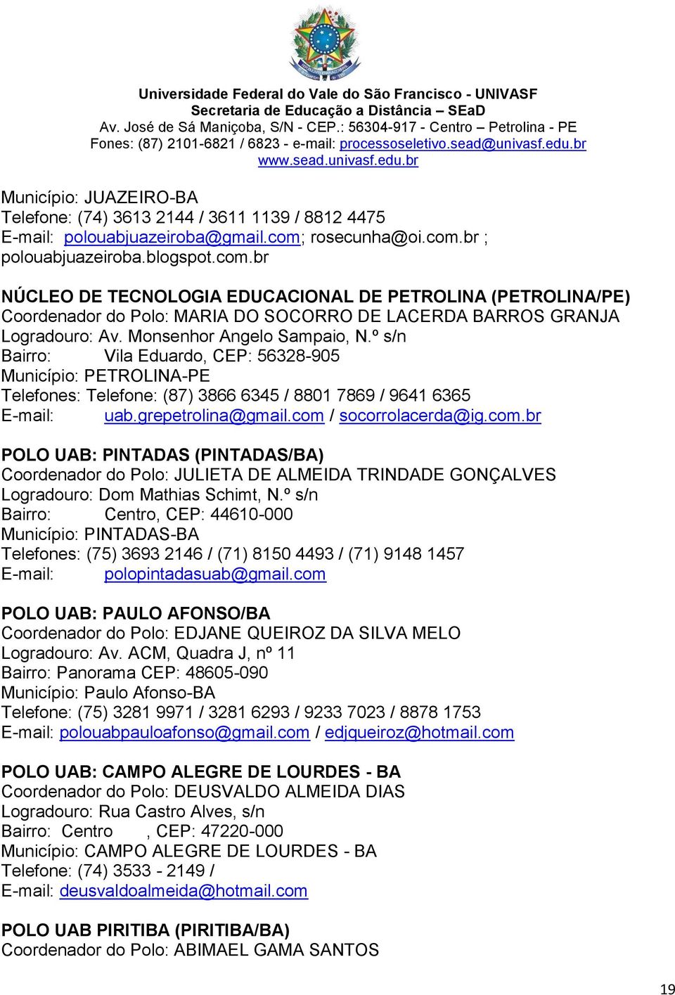 Monsenhor Angelo Sampaio, N.º s/n Bairro: Vila Eduardo, CEP: 56328-905 Município: PETROLINA-PE Telefones: Telefone: (87) 3866 6345 / 8801 7869 / 9641 6365 E-mail: uab.grepetrolina@gmail.