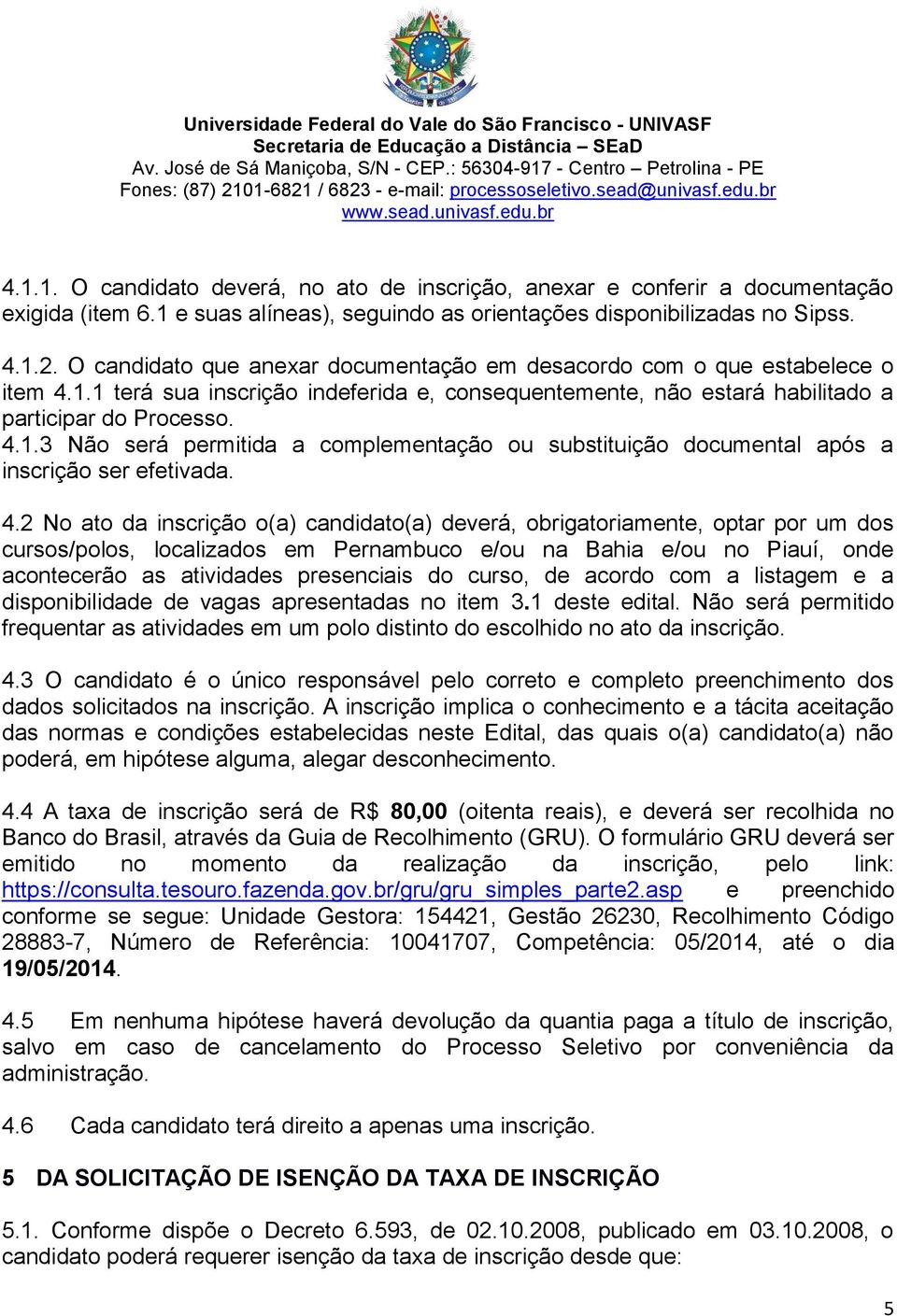 4.2 No ato da inscrição o(a) candidato(a) deverá, obrigatoriamente, optar por um dos cursos/polos, localizados em Pernambuco e/ou na Bahia e/ou no Piauí, onde acontecerão as atividades presenciais do