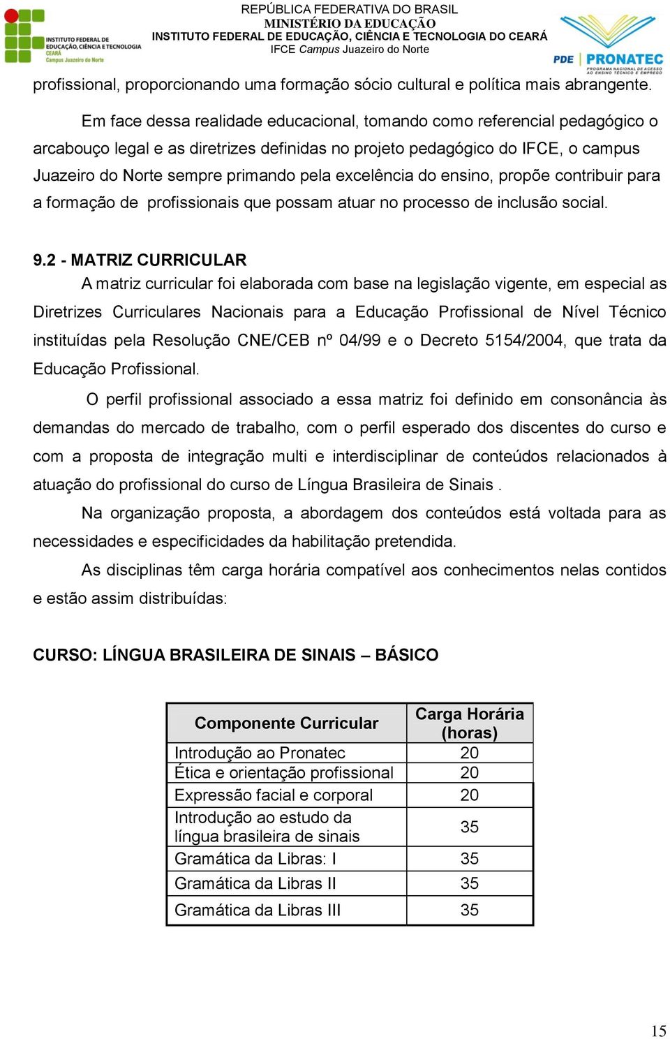 excelência do ensino, propõe contribuir para a formação de profissionais que possam atuar no processo de inclusão social. 9.