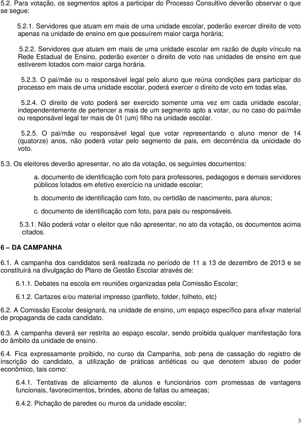 2. Servidores que atuam em mais de uma unidade escolar em razão de duplo vínculo na Rede Estadual de Ensino, poderão exercer o direito de voto nas unidades de ensino em que estiverem lotados com