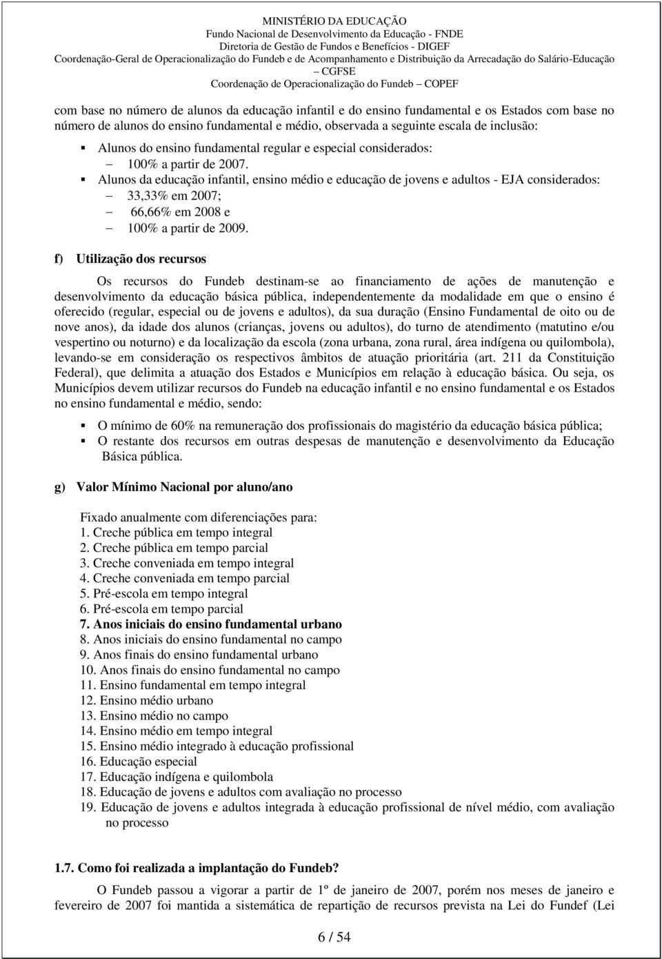 Alunos da educação infantil, ensino médio e educação de jovens e adultos - EJA considerados: 33,33% em 2007; 66,66% em 2008 e 100% a partir de 2009.