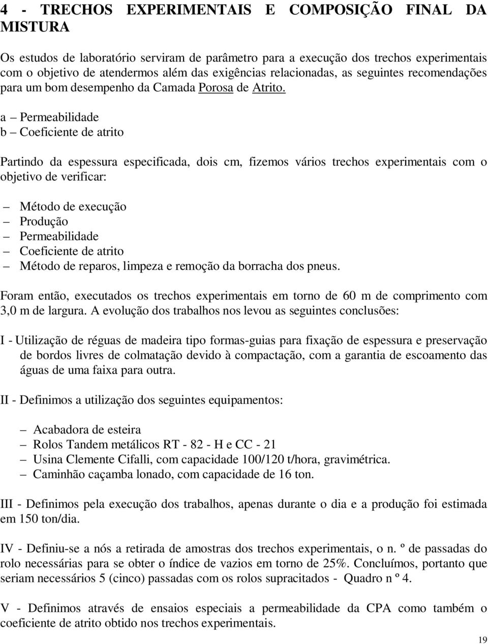 a Permeabilidade b Coeficiente de atrito Partindo da espessura especificada, dois cm, fizemos vários trechos experimentais com o objetivo de verificar: Método de execução Produção Permeabilidade