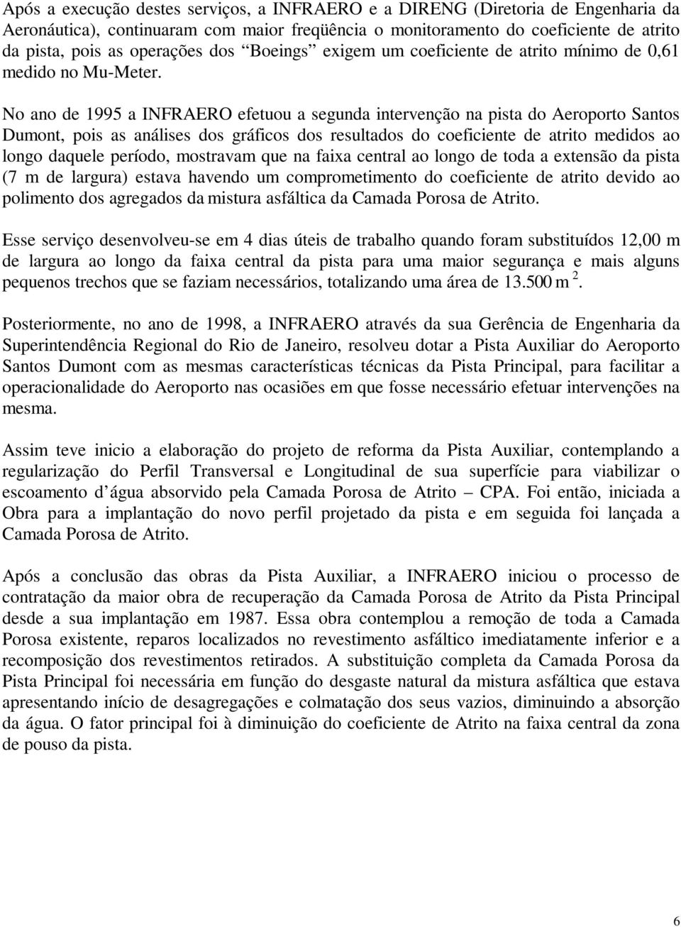 No ano de 1995 a INFRAERO efetuou a segunda intervenção na pista do Aeroporto Santos Dumont, pois as análises dos gráficos dos resultados do coeficiente de atrito medidos ao longo daquele período,