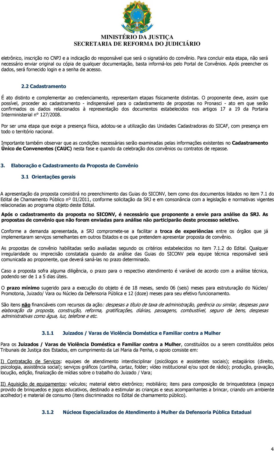 Após preencher os dados, será fornecido login e a senha de acesso. 2.2 Cadastramento É ato distinto e complementar ao credenciamento, representam etapas fisicamente distintas.