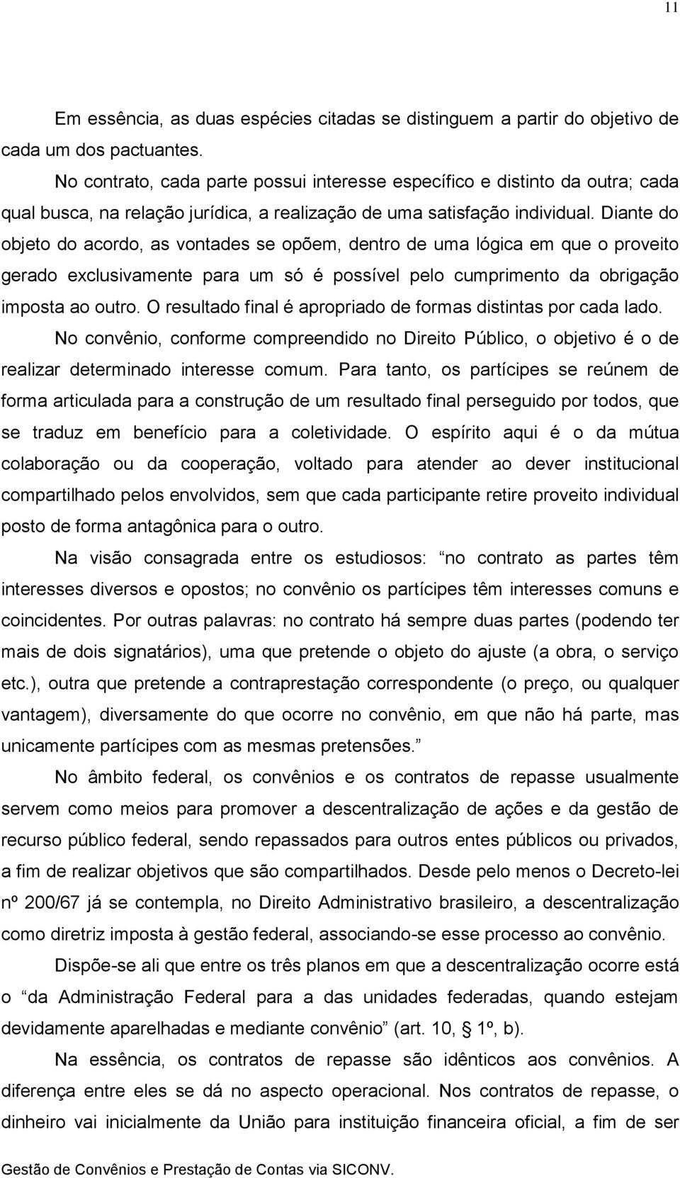 Diante do objeto do acordo, as vontades se opõem, dentro de uma lógica em que o proveito gerado exclusivamente para um só é possível pelo cumprimento da obrigação imposta ao outro.