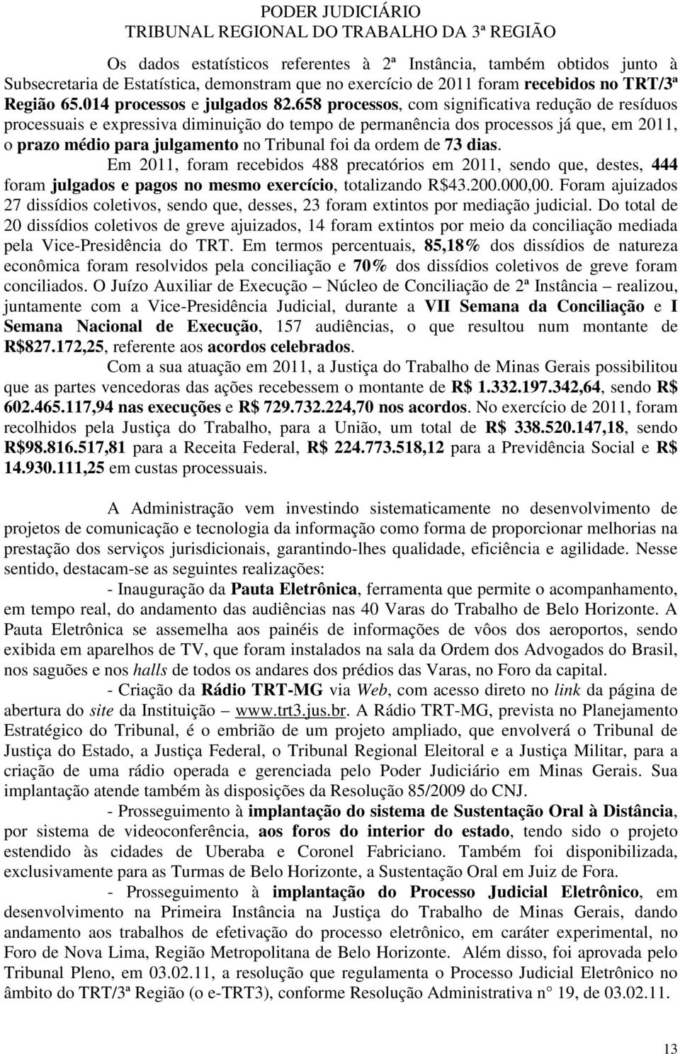 658 processos, com significativa redução de resíduos processuais e expressiva diminuição do tempo de permanência dos processos já que, em 2011, o prazo médio para julgamento no Tribunal foi da ordem