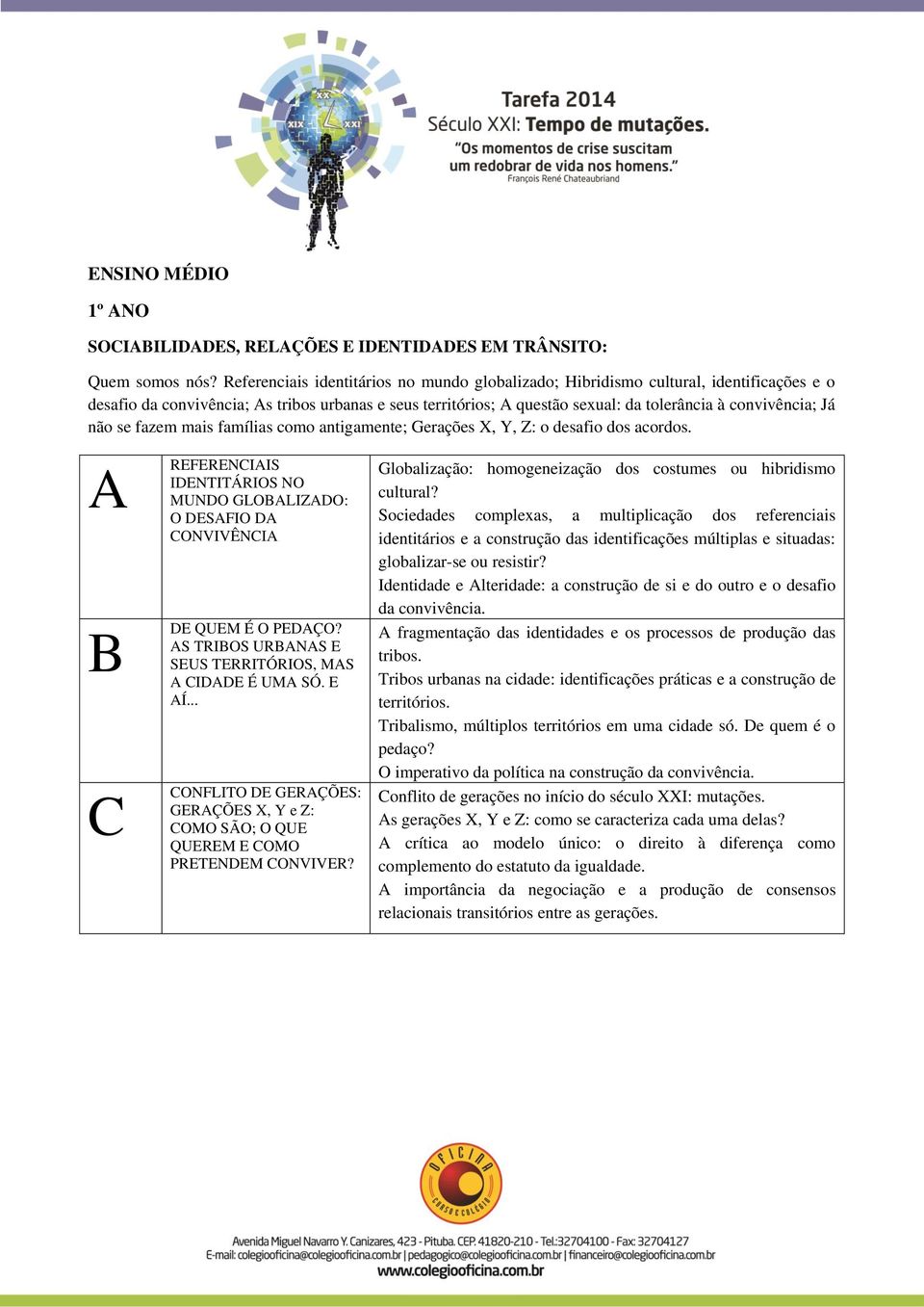 não se fazem mais famílias como antigamente; Gerações X, Y, Z: o desafio dos acordos. A REFERENCIAIS IDENTITÁRIOS NO MUNDO GLOBALIZADO: O DESAFIO DA CONVIVÊNCIA B C DE QUEM É O PEDAÇO?